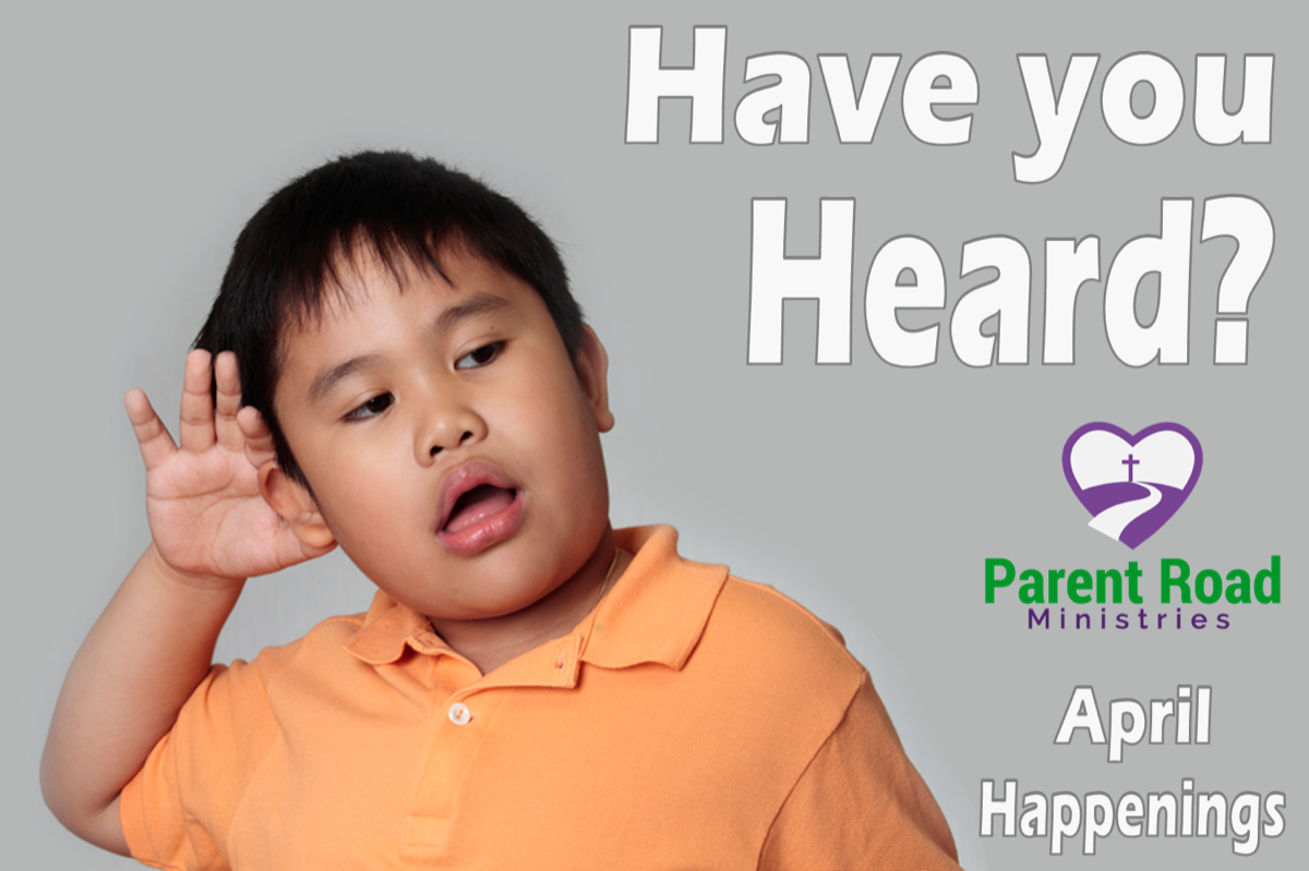 Have You Heard? April Happenings Parent Road Ministries